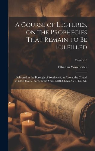 Cover image for A Course of Lectures, on the Prophecies That Remain to be Fulfilled