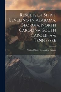 Cover image for Results of Spirit Leveling in Alabama, Georgia, North Carolina, South Carolina & Tennessee