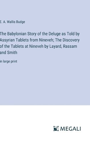 The Babylonian Story of the Deluge as Told by Assyrian Tablets from Nineveh; The Discovery of the Tablets at Nineveh by Layard, Rassam and Smith