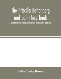 Cover image for The Priscilla Battenberg and point lace book; a collection of lace stitches with working directions for braid laces