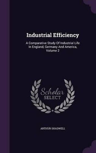 Cover image for Industrial Efficiency: A Comparative Study of Industrial Life in England, Germany and America, Volume 2
