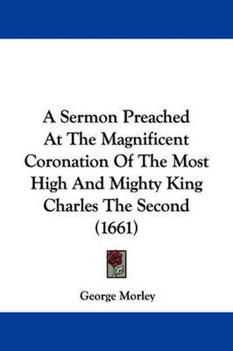 Cover image for A Sermon Preached At The Magnificent Coronation Of The Most High And Mighty King Charles The Second (1661)