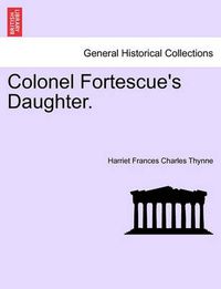 Cover image for Colonel Fortescue's Daughter. Vol. III