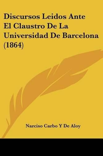 Discursos Leidos Ante El Claustro de La Universidad de Barcelona (1864)