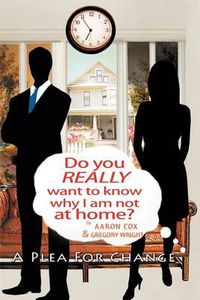 Cover image for Do You Really Want to Know Why I Am Not at Home?: A Plea for Change