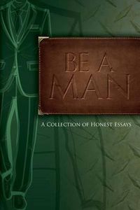 Cover image for Be A Man: Essays on Being a Man