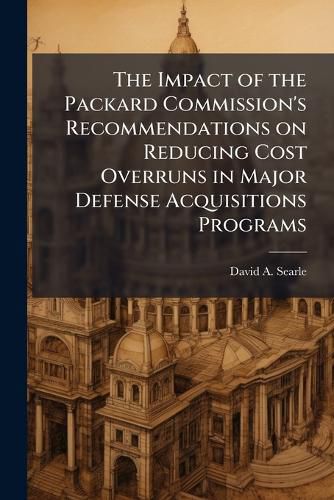 Cover image for The Impact of the Packard Commission's Recommendations on Reducing Cost Overruns in Major Defense Acquisitions Programs