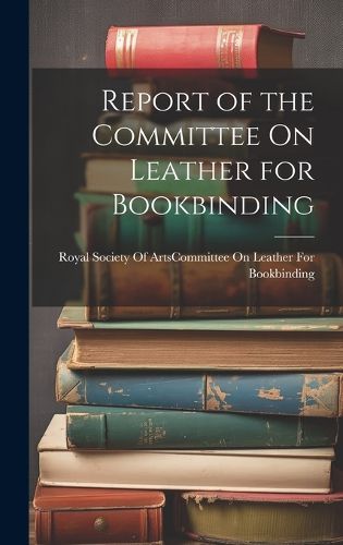 Cover image for Report of the Committee On Leather for Bookbinding