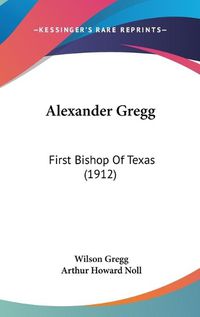 Cover image for Alexander Gregg: First Bishop of Texas (1912)