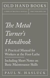 Cover image for The Metal Turner's Handbook - A Practical Manual for Workers at the Foot-Lathe - Including Short Notes on Basic Maintenance Skills