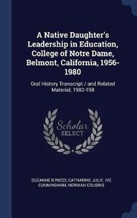 Cover image for A Native Daughter's Leadership in Education, College of Notre Dame, Belmont, California, 1956-1980: Oral History Transcript / And Related Material, 1982-198