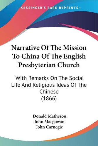 Cover image for Narrative Of The Mission To China Of The English Presbyterian Church: With Remarks On The Social Life And Religious Ideas Of The Chinese (1866)