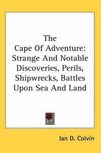 Cover image for The Cape Of Adventure: Strange And Notable Discoveries, Perils, Shipwrecks, Battles Upon Sea And Land