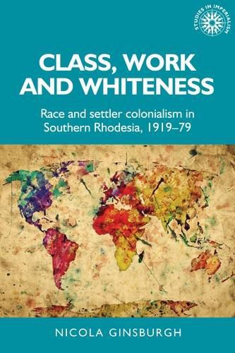 Cover image for Class, Work and Whiteness: Race and Settler Colonialism in Southern Rhodesia, 1919-79