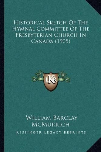 Historical Sketch of the Hymnal Committee of the Presbyterian Church in Canada (1905)