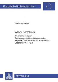 Cover image for Wahre Demokratie?: Transformation Und Demokratieverstaendnis in Der Ersten Republik Oesterreich Und Im Staendestaat Oesterreich 1918-1938