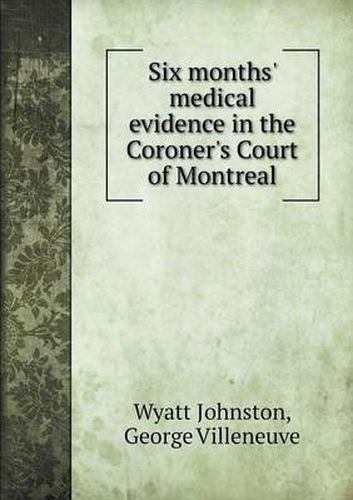 Six months' medical evidence in the Coroner's Court of Montreal