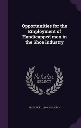 Cover image for Opportunities for the Employment of Handicapped Men in the Shoe Industry