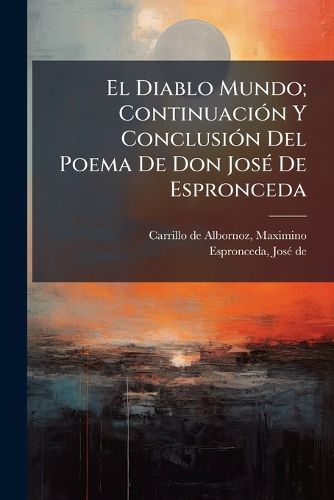 Cover image for El Diablo Mundo; Continuaci N y Conclusi N del Poema de Don Jos de Espronceda