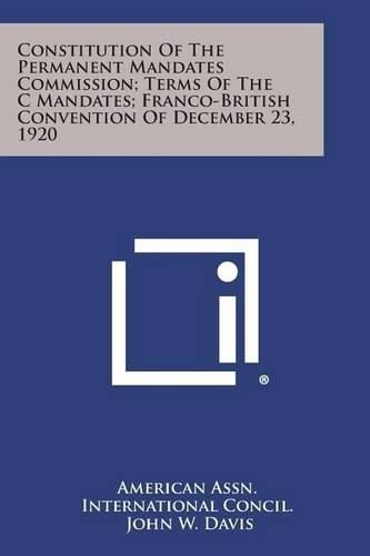 Cover image for Constitution of the Permanent Mandates Commission; Terms of the C Mandates; Franco-British Convention of December 23, 1920