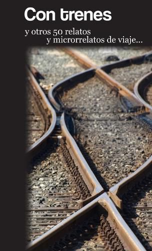 Cover image for Con trenes y otros 50 relatos y microrrelatos de viaje