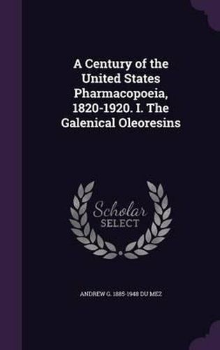 Cover image for A Century of the United States Pharmacopoeia, 1820-1920. I. the Galenical Oleoresins