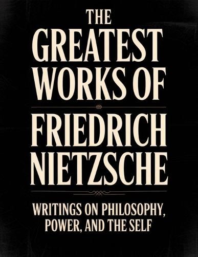 Cover image for The Greatest Works of Friedrich Nietzsche: Writings on Philosophy, Power, and the Self