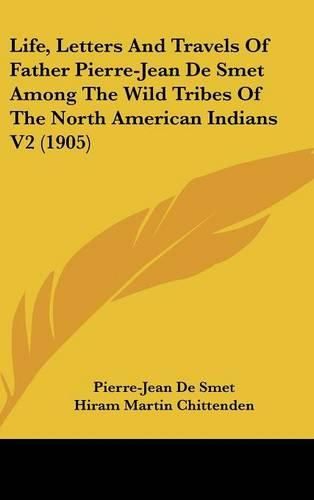 Life, Letters and Travels of Father Pierre-Jean de Smet Among the Wild Tribes of the North American Indians V2 (1905)