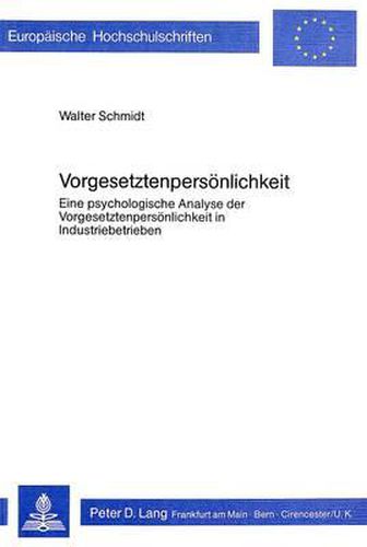 Vorgesetztenpersoenlichkeit: Eine Psychologische Analyse Der Vorgesetztenpersoenlichkeit in Industriebetrieben