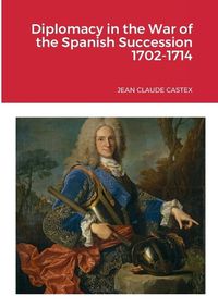 Cover image for Diplomacy in the War of the Spanish Succession 1702-1714