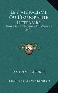 Cover image for Le Naturalisme Ou L'Immoralite Litteraire: Emile Zola L'Homme Et L'Oeuvre (1894)