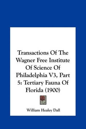 Transactions of the Wagner Free Institute of Science of Philtransactions of the Wagner Free Institute of Science of Philadelphia V3, Part 5 Adelphia V3, Part 5: Tertiary Fauna of Florida (1900) Tertiary Fauna of Florida (1900)