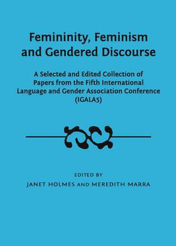 Femininity, Feminism and Gendered Discourse: A Selected and Edited Collection of Papers from the Fifth International Language and Gender Association Conference (IGALA5)