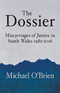 Cover image for The Dossier: Miscarriages of Justice in South Wales 1982-2016