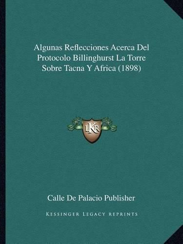 Cover image for Algunas Reflecciones Acerca del Protocolo Billinghurst La Torre Sobre Tacna y Africa (1898)