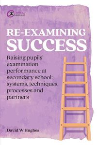 Cover image for Re-examining Success: Raising pupils' examination performance at secondary school: systems, techniques, processes and partners