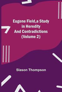 Cover image for Eugene Field, a Study in Heredity and Contradictions (Volume 2)