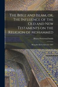 Cover image for The Bible and Islam, or, The Influence of the Old and New Testaments on the Religion of Mohammed