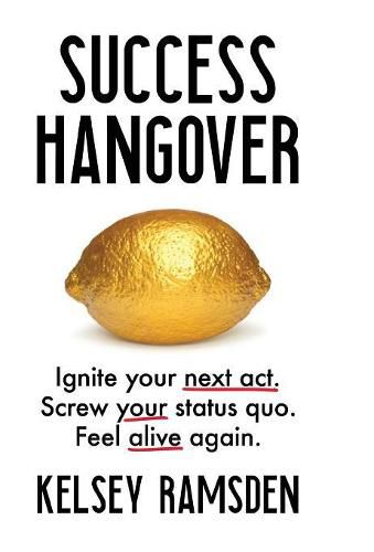 Success Hangover: Ignite your next act. Screw your status quo. Feel alive again.