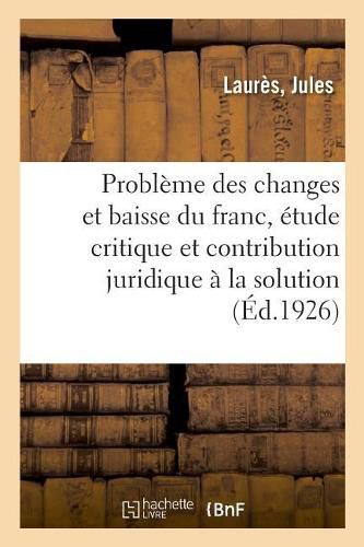 Cover image for Le Probleme Des Changes Et La Baisse Du Franc, Etude Critique