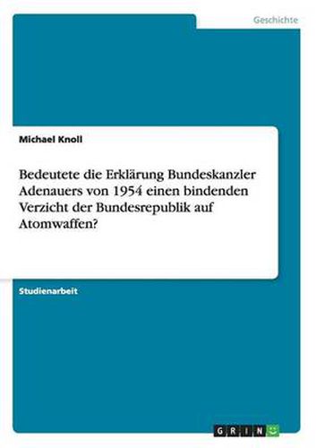 Cover image for Bedeutete die Erklarung Bundeskanzler Adenauers von 1954 einen bindenden Verzicht der Bundesrepublik auf Atomwaffen?