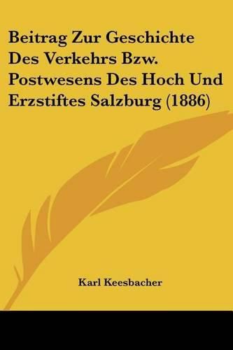 Beitrag Zur Geschichte Des Verkehrs Bzw. Postwesens Des Hoch Und Erzstiftes Salzburg (1886)