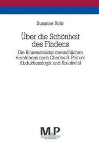 Cover image for UEber die Schoenheit des Findens: Die Binnenstruktur menschlichen Verstehens nach Charles S. Peirce: Abduktionslogik und Kreativitat. M&P Schriftenreihe