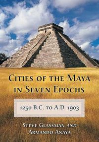 Cover image for Cities of the Maya in Seven Epochs, 1250 B.C. to a.D. 1903