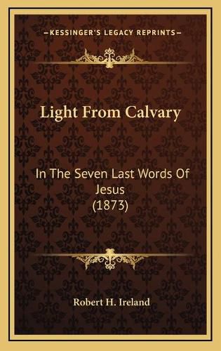 Light from Calvary: In the Seven Last Words of Jesus (1873)