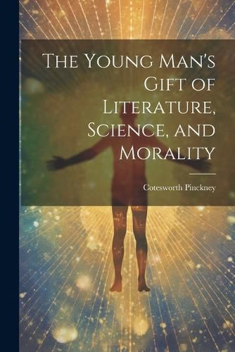 Cover image for The Young Man's Gift of Literature, Science, and Morality