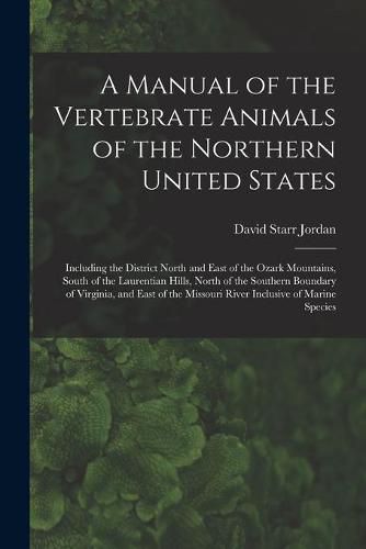 A Manual of the Vertebrate Animals of the Northern United States: Including the District North and East of the Ozark Mountains, South of the Laurentian Hills, North of the Southern Boundary of Virginia, and East of the Missouri River Inclusive Of...