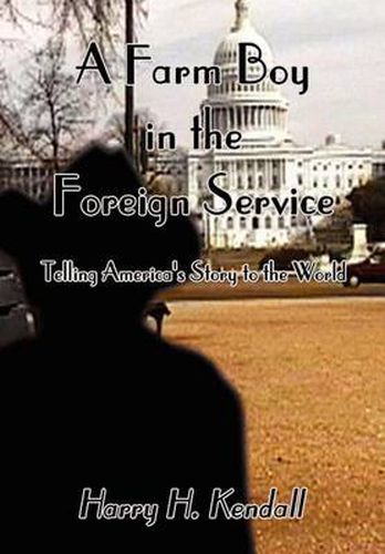 Cover image for A Farm Boy in the Foreign Service: Telling America's Story to the World: Telling America's Story to the World