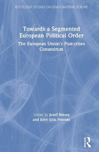 Towards a Segmented European Political Order: The European Union's Post-Crises Conundrum