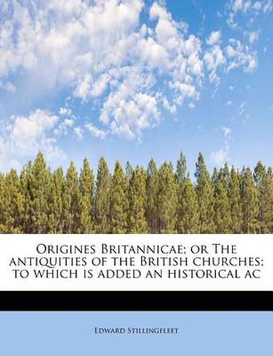 Cover image for Origines Britannicae; Or the Antiquities of the British Churches; To Which Is Added an Historical AC